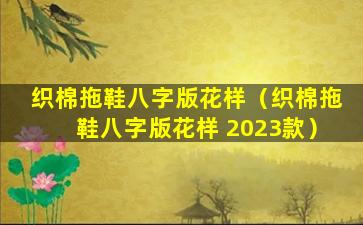 织棉拖鞋八字版花样（织棉拖鞋八字版花样 2023款）